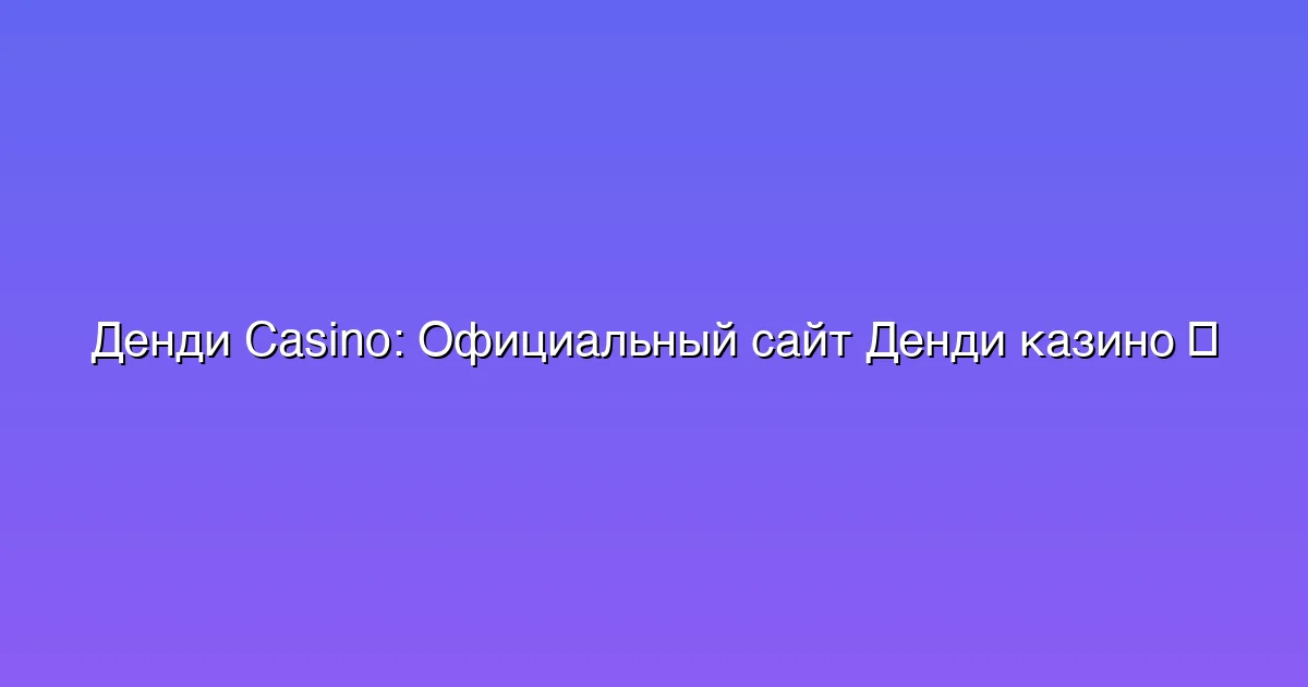 Официальный сайт Денди казино