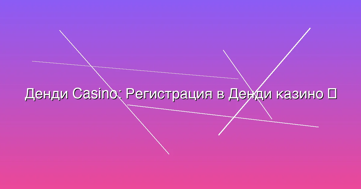 Регистрация в Денди казино